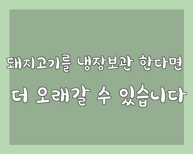 돼지고기를 냉장보관 한다면 더 오래갈 수 있습니다