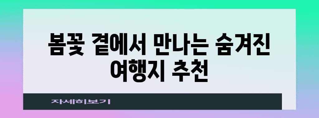 봄꽃 곁에서 만나는 숨겨진 여행지 추천