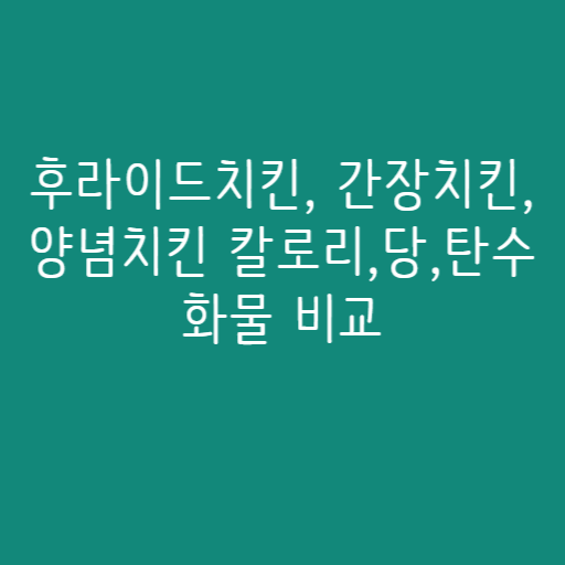 후라이드치킨, 간장치킨, 양념치킨 칼로리,당,탄수화물 비교