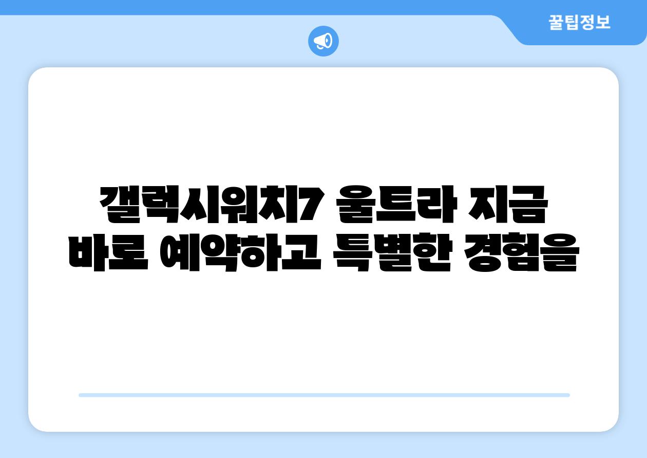 갤럭시워치7 울트라 지금 바로 예약하고 특별한 경험을