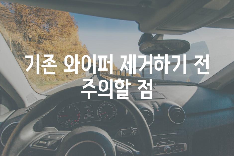 기존 와이퍼 제거하기 전 주의할 점