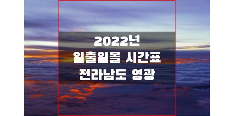  전라남도 영광 2022년 일출 일몰 시간표를 통해 해 뜨고 지는 시간을 확인하세요!