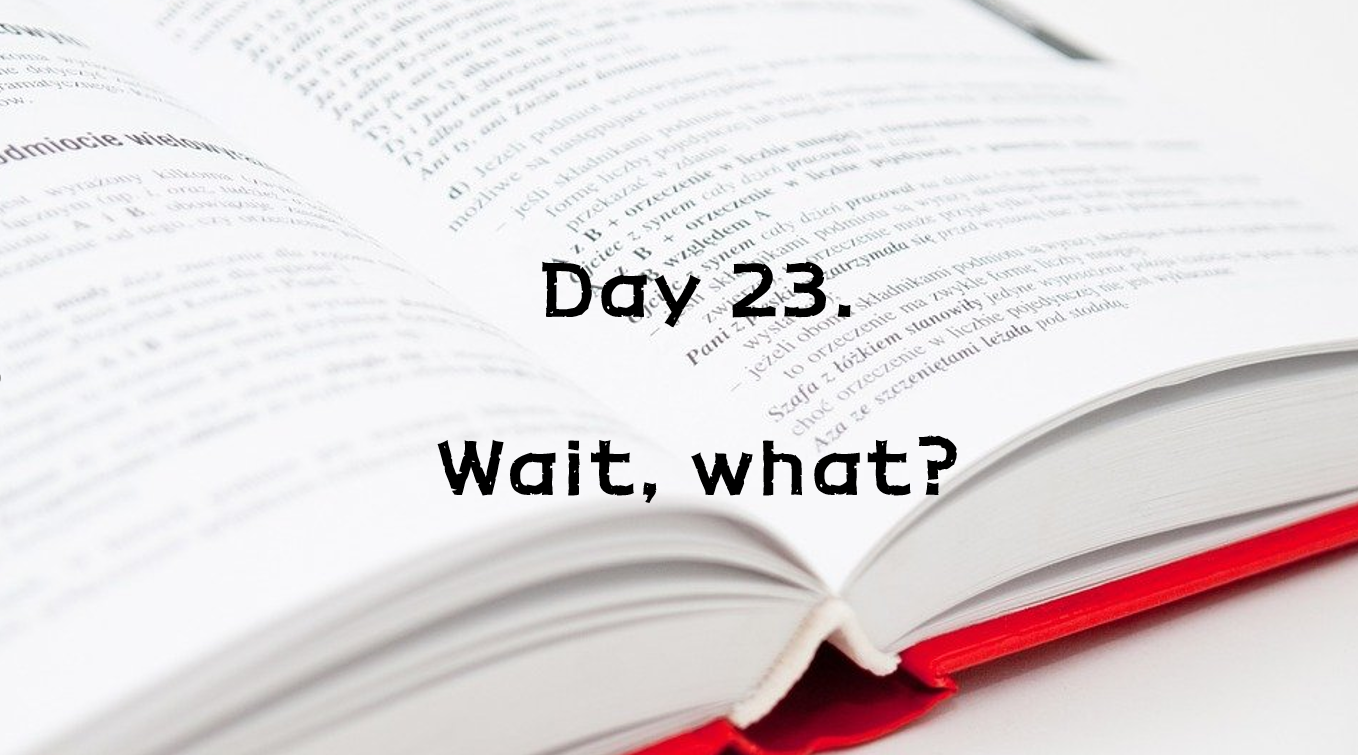  Day 23. Wait, what?