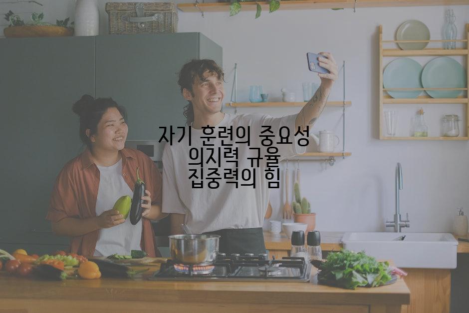 자기 훈련의 중요성 의지력 규율 집중력의 힘