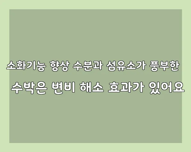 소화기능 향상 수분과 섬유소가 풍부한 수박은 변비 해소 효과가 있어요