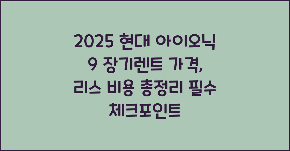 2025 현대 아이오닉 9 장기렌트 가격, 리스 비용 총정리