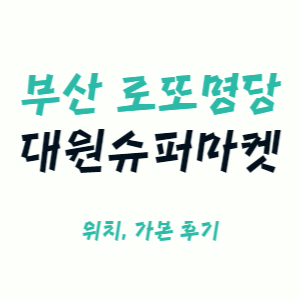 대원슈퍼마켓 위치와 가봤던 후기 써봄.