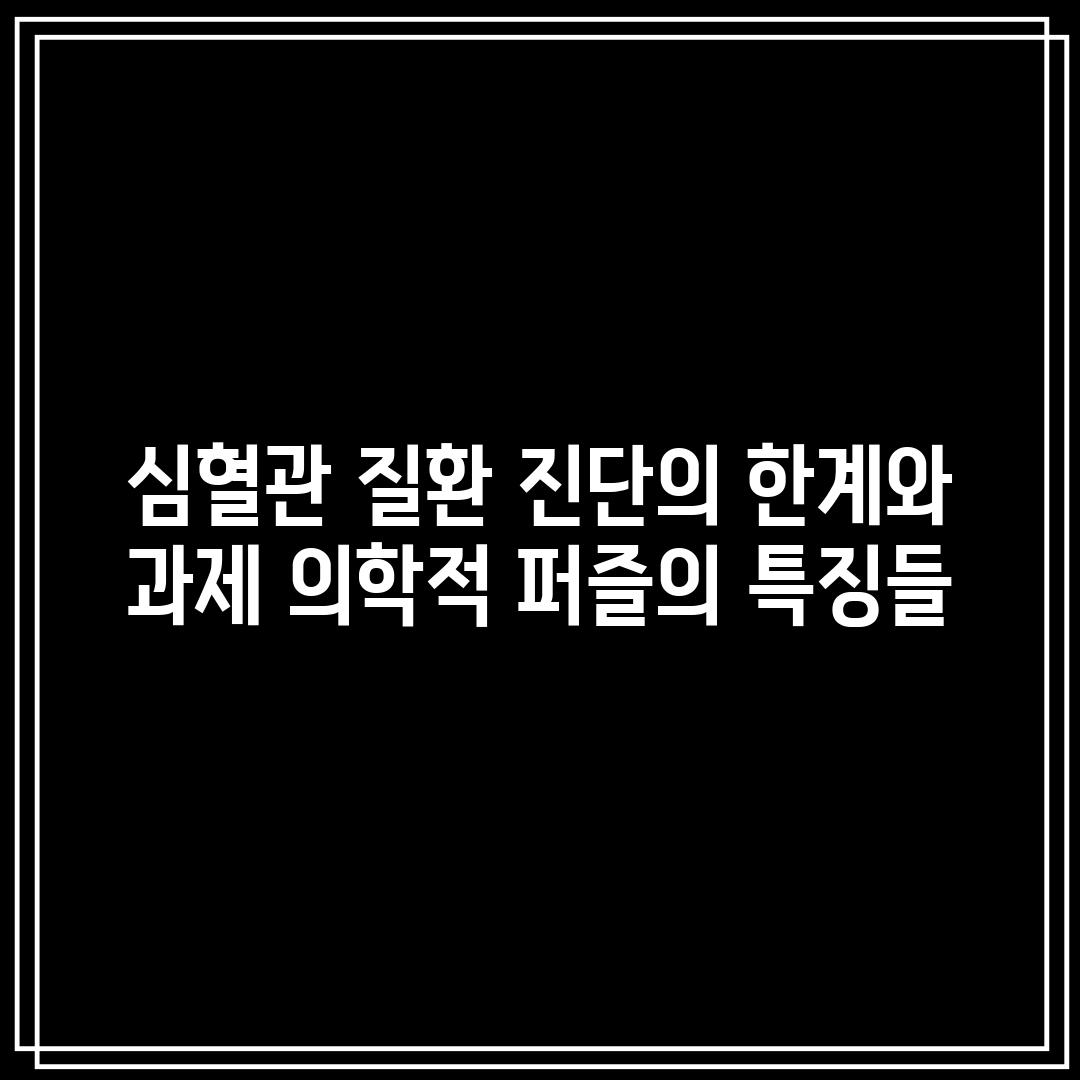 심혈관 질환 진단의 한계와 과제: 의학적 퍼즐의 특징들