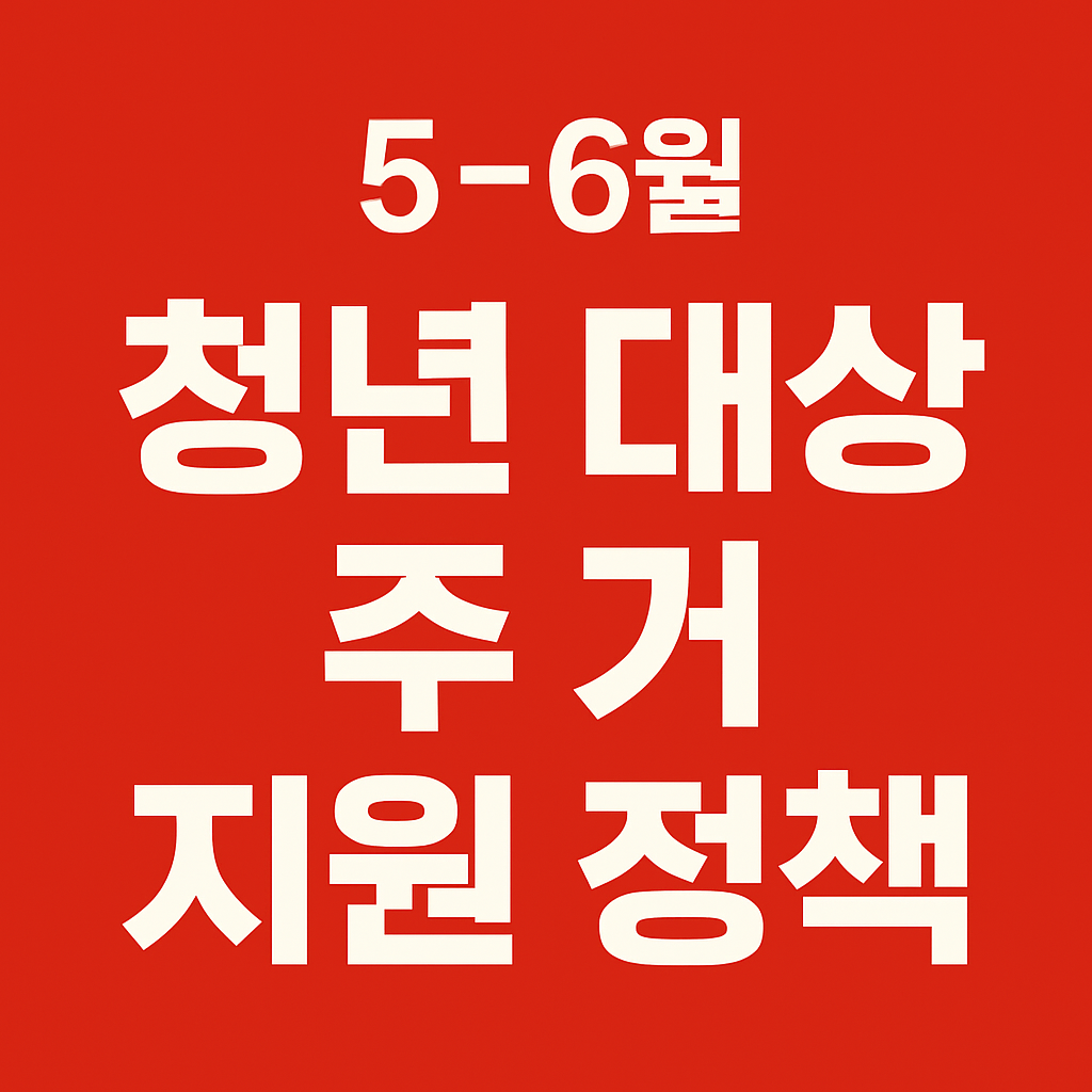 5~6월 청년 대상 주거 지원 정책 총정리 (2025년)