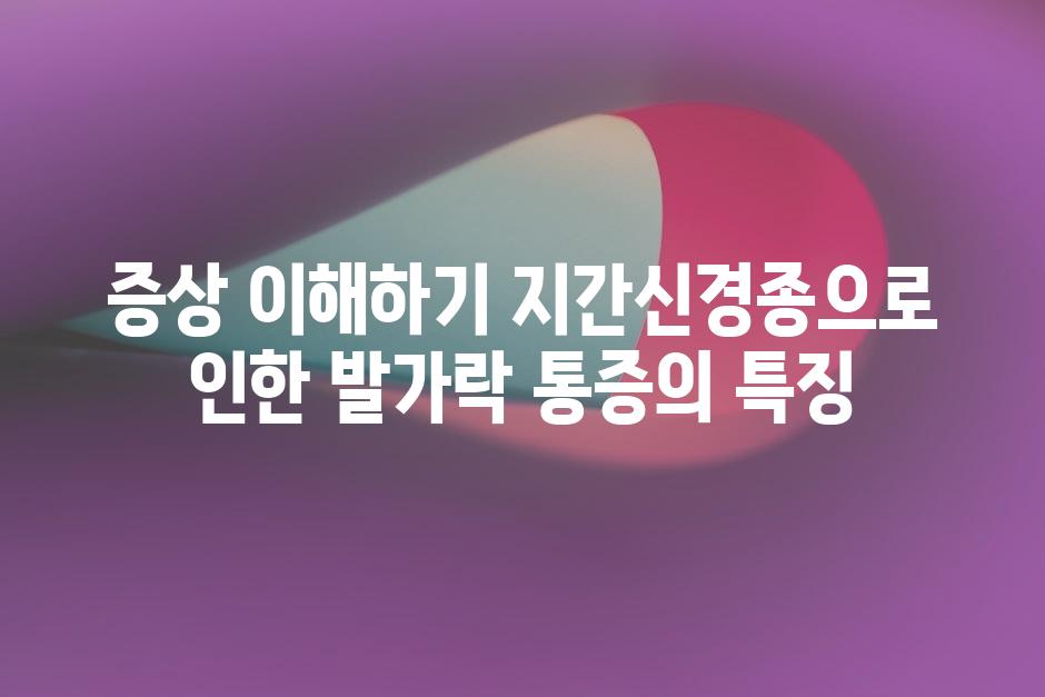 증상 이해하기 지간신경종으로 인한 발가락 통증의 특징