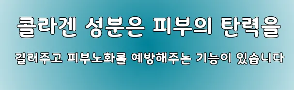  콜라겐 성분은 피부의 탄력을 길러주고 피부노화를 예방해주는 기능이 있습니다