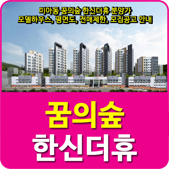  미아동 꿈의숲 한신더휴 분양가 및 모델하우스, 평면도, 전매제한, 모집공고 안내