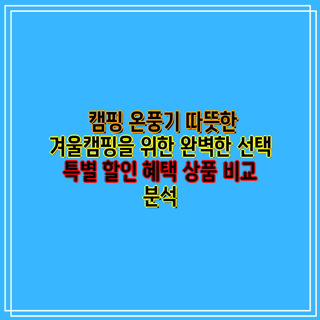  캠핑 온풍기 따뜻한 겨울캠핑을 위한 완벽한 선택 특별