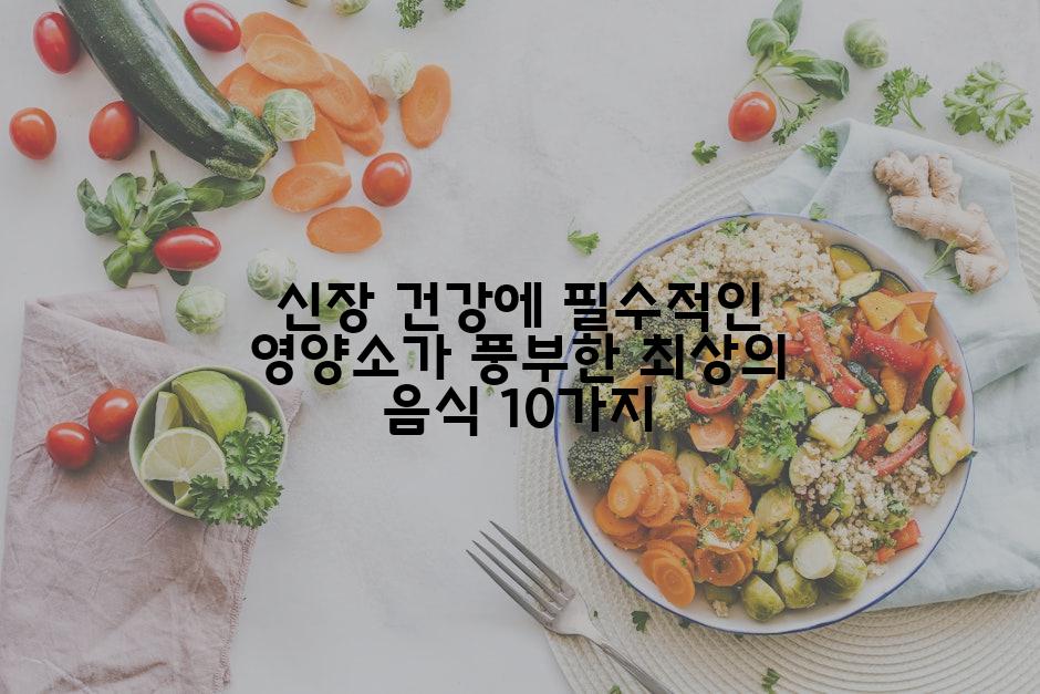 신장 건강에 필수적인 영양소가 풍부한 최상의 음식 10가지