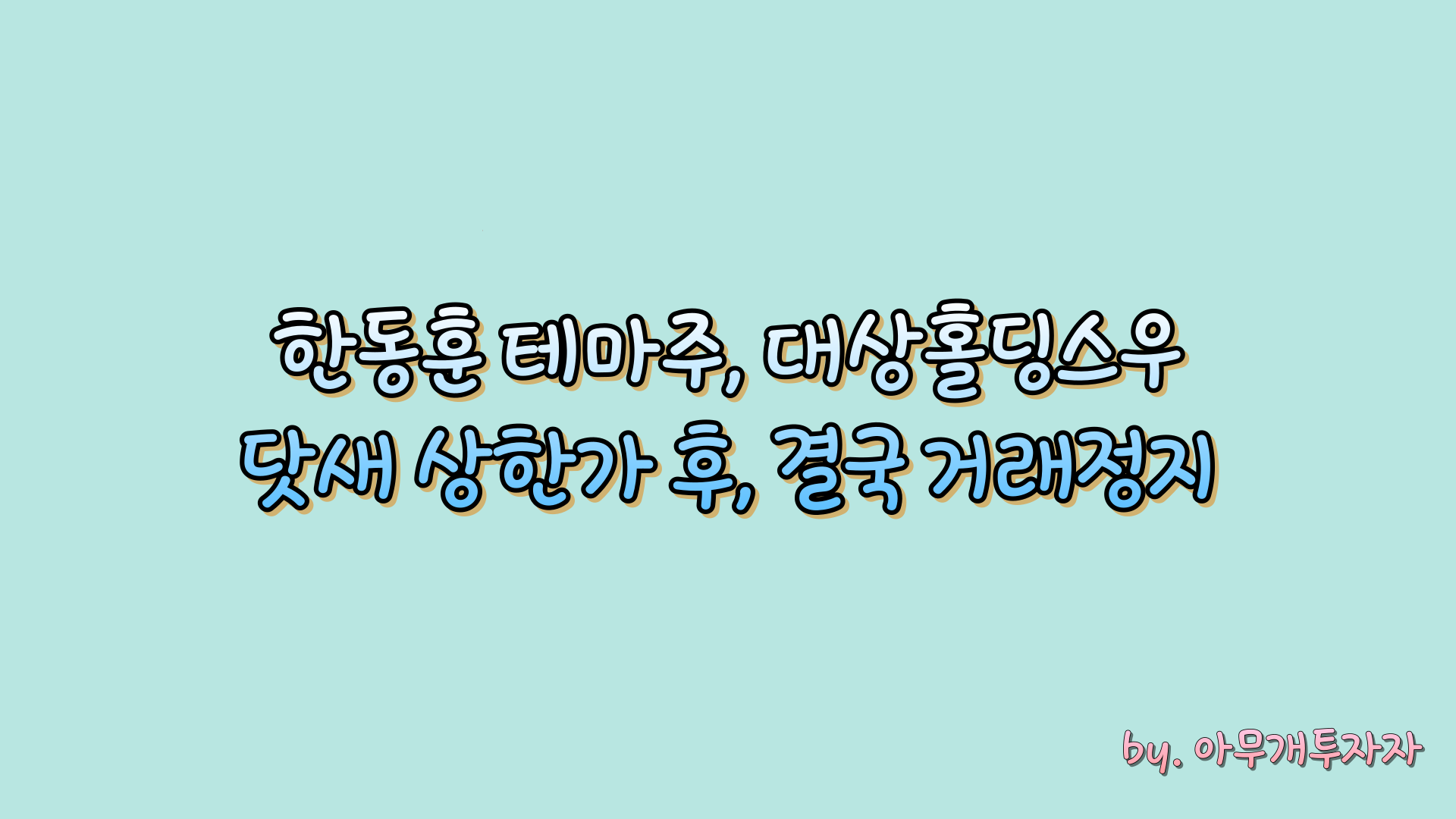  [주식 전망] 한동훈 테마주, 대상홀딩스우 닷새 연속 상한가 후, 결국 거래정지