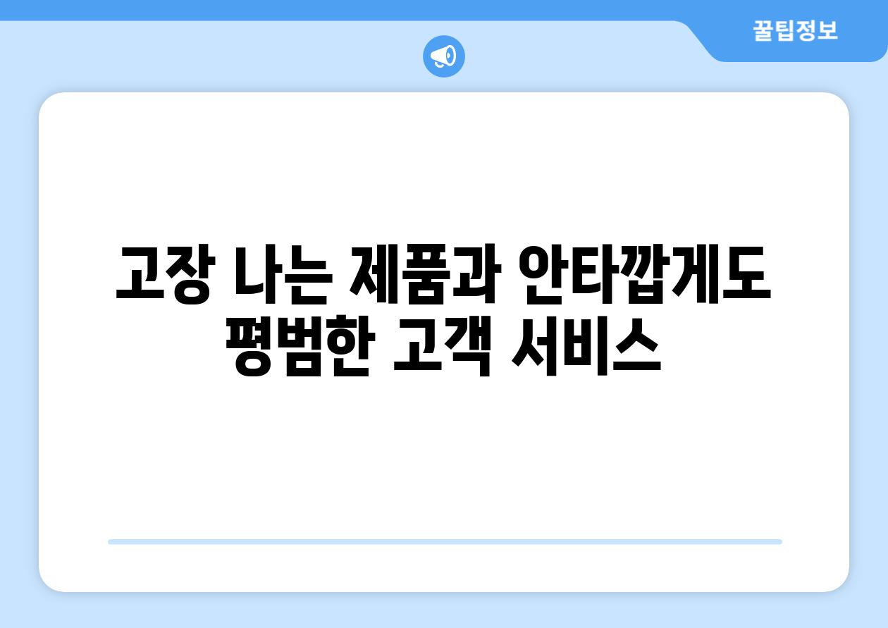 고장 나는 제품과 안타깝게도 평범한 고객 서비스