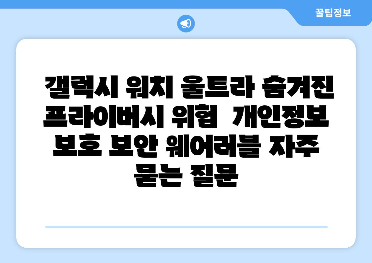  갤럭시 워치 울트라 숨겨진 프라이버시 위험  개인정보 보호 보안 웨어러블 자주 묻는 질문