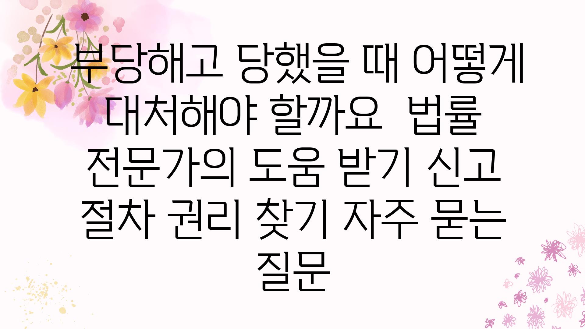  부당해고 당했을 때 어떻게 대처해야 할까요  법률 전문가의 도움 받기 신고 절차 권리 찾기 자주 묻는 질문