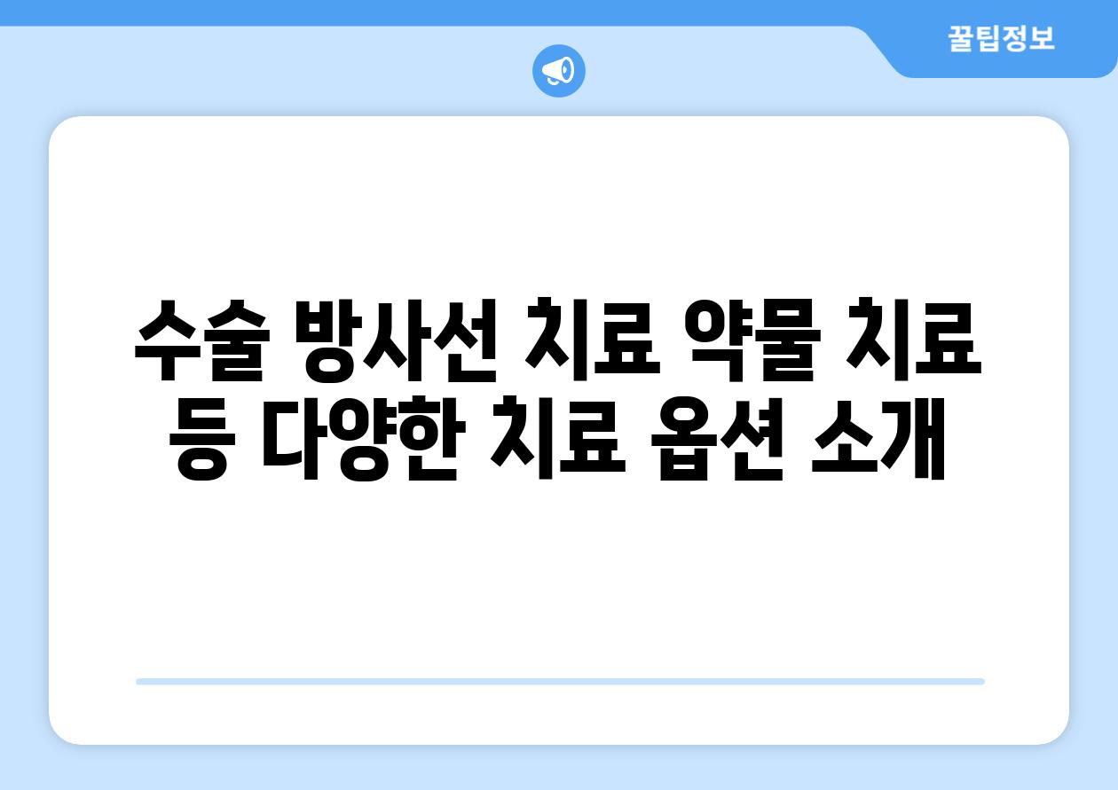 수술 방사선 치료 약물 치료 등 다양한 치료 옵션 소개