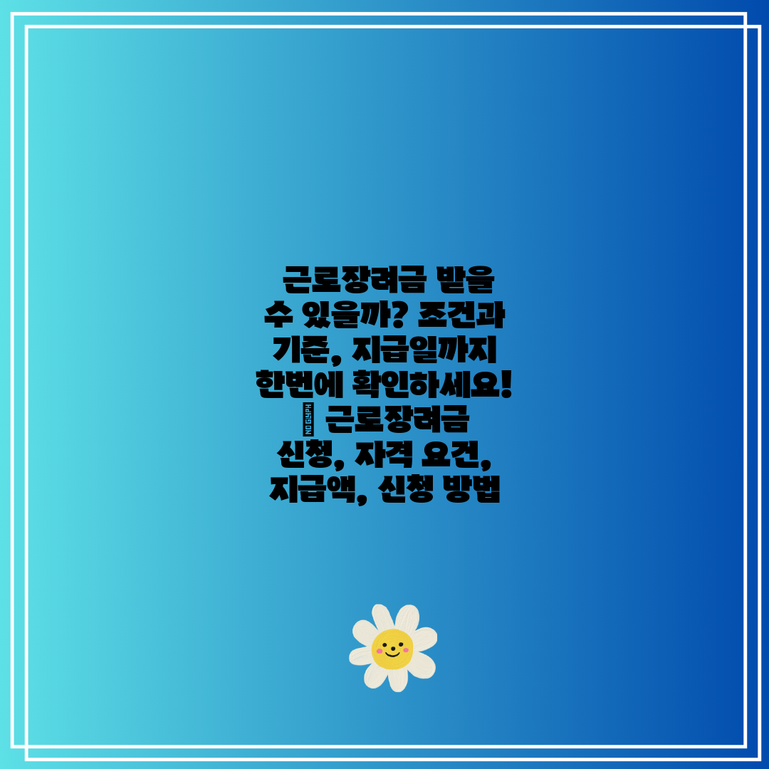 근로장려금 받을 수 있을까 조건과 기준, 지급일까지