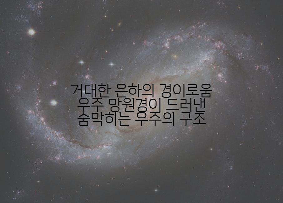 거대한 은하의 경이로움 우주 망원경이 드러낸 숨막히는 우주의 구조