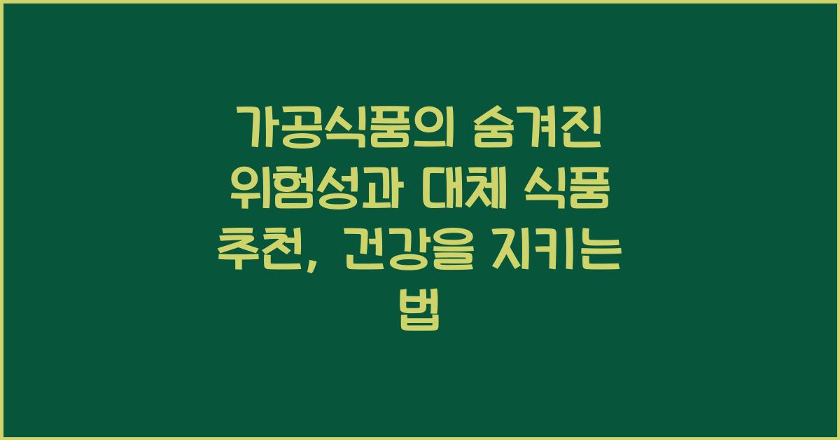 가공식품의 숨겨진 위험성과 대체 식품 추천