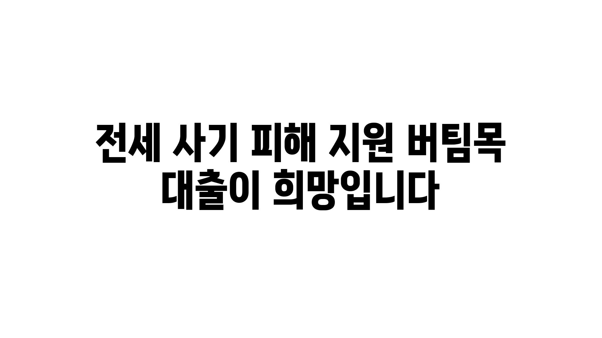 전세 사기 피해 지원 버팀목 대출이 희망입니다