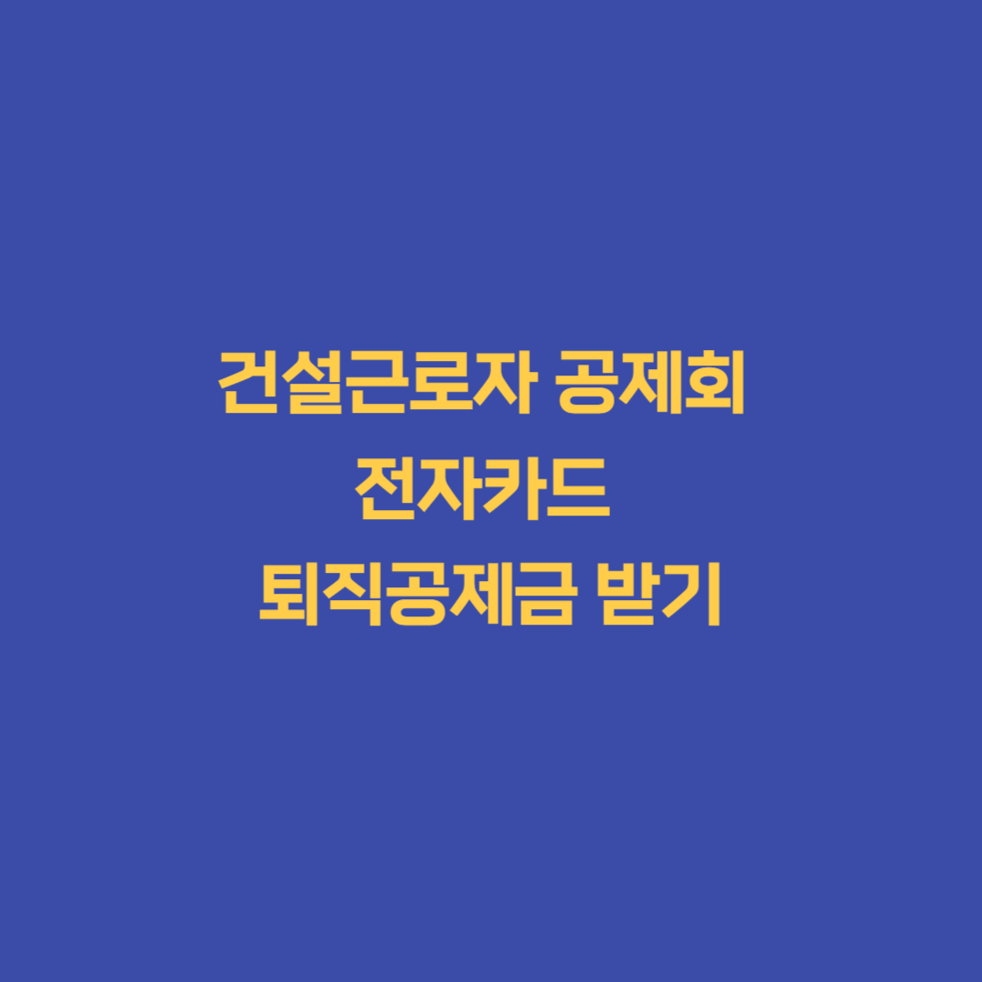 건설근로자 공제회 전자카드 퇴직공제금 받기