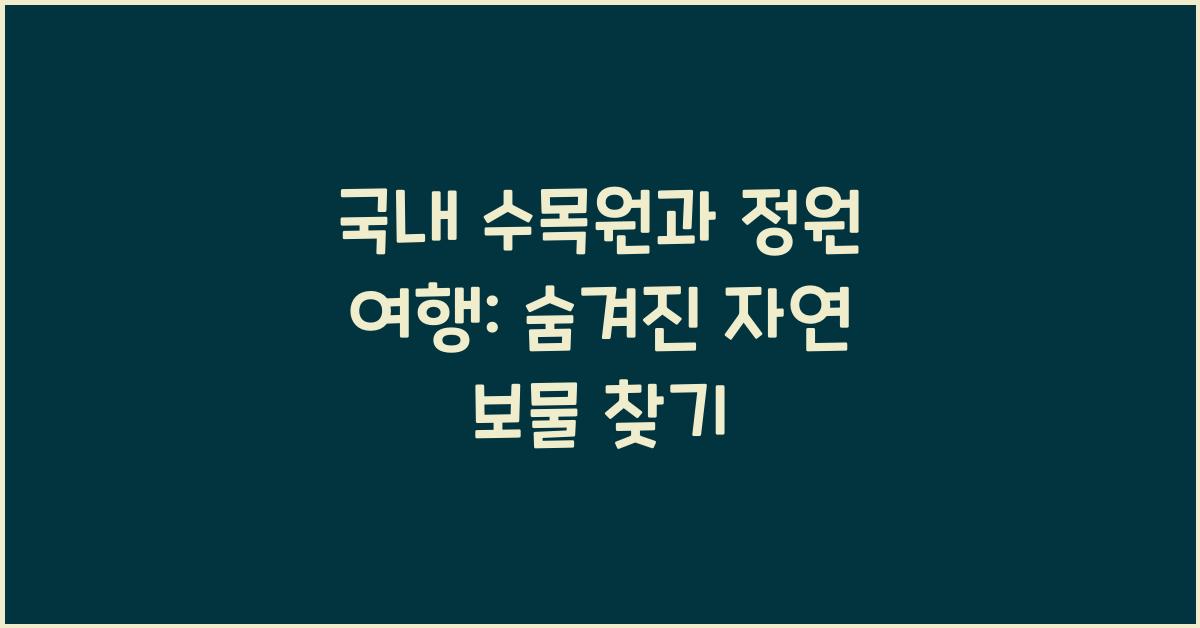 국내 수목원과 정원 여행: 자연을 느낄 수 있는 곳