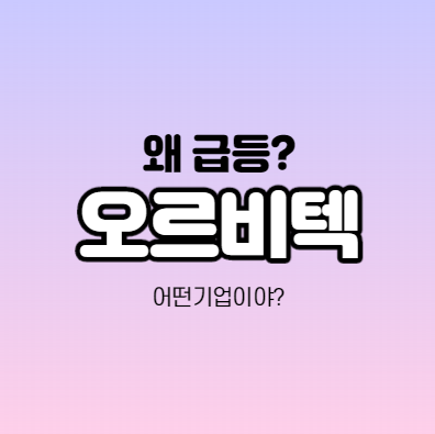  오르비텍 어떤 기업인가요? 오르비텍 급등이유 분석
