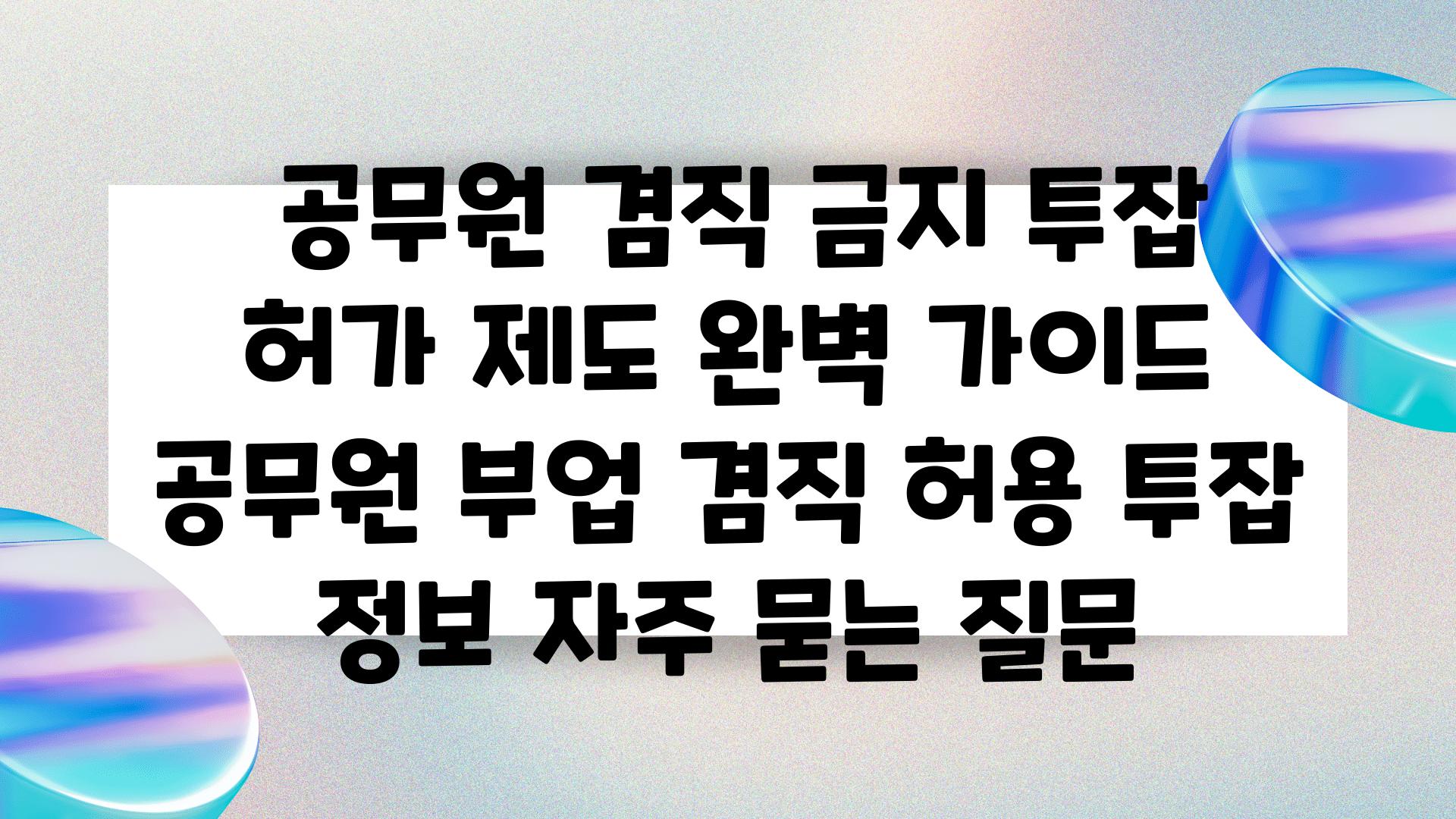  공무원 겸직 금지 투잡 허가 제도 완벽 설명서  공무원 부업 겸직 허용 투잡 정보 자주 묻는 질문