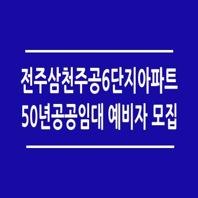 전주삼천주공6단지아파트 50년 공공임대 예비자 모집