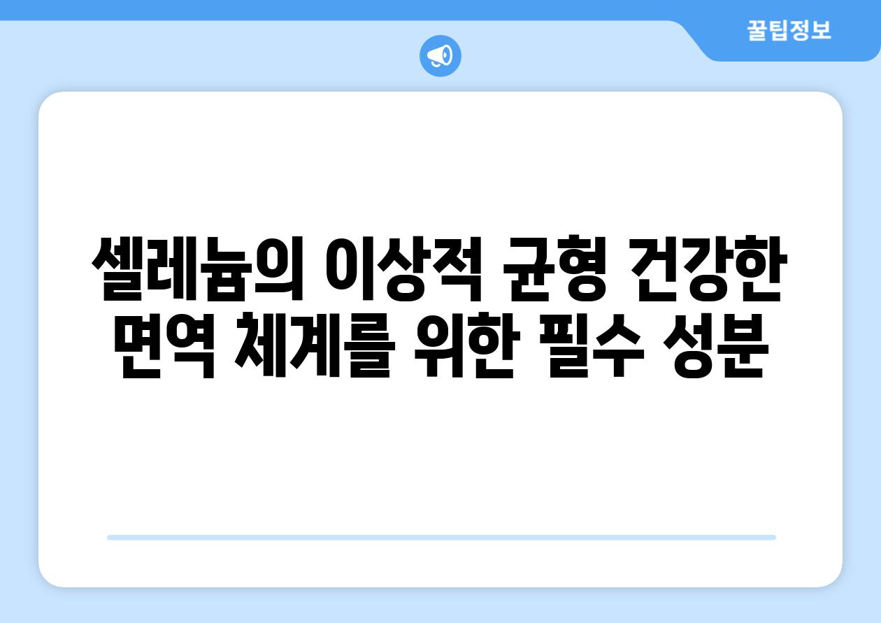 셀레늄의 이상적 균형 건강한 면역 체계를 위한 필수 성분