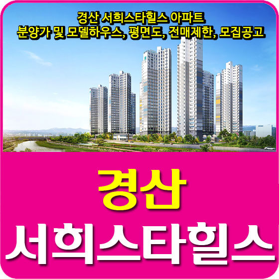  경산 서희스타힐스 아파트 분양가 및 모델하우스, 평면도, 전매제한, 모집공고 안내