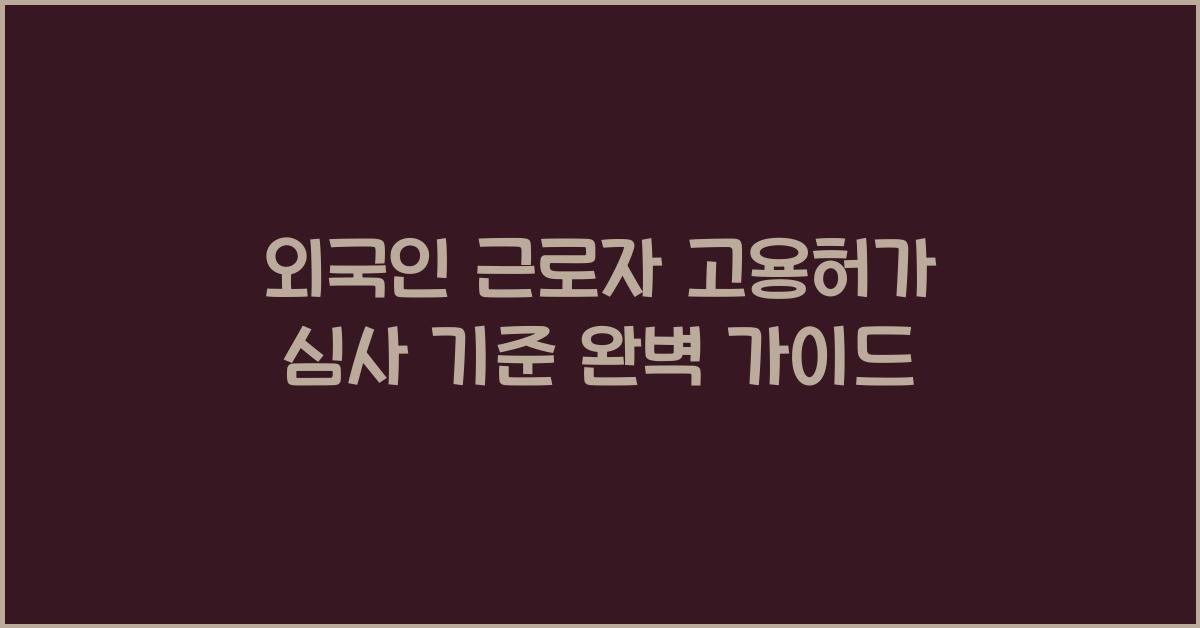 외국인 근로자 고용허가 심사 기준