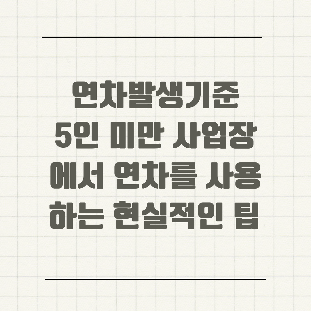 연차발생기준 5인 미만 사업장에서 연차를 사용하는 현실적인 팁