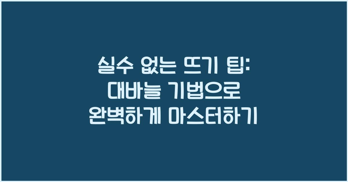 실수 없는 뜨기 팁: 대바늘 기법 마스터하기