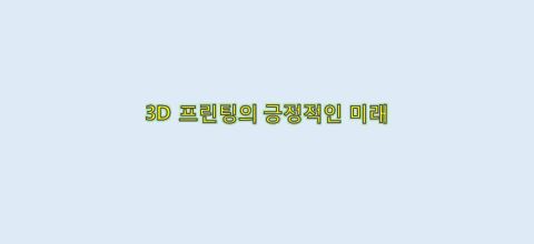  3D 프린팅의 긍정적인 미래