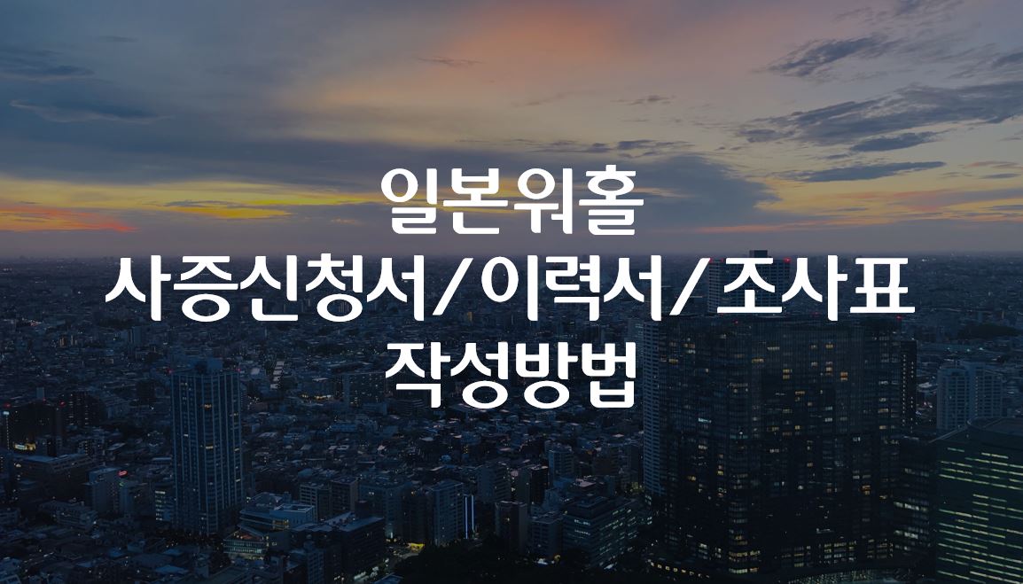  일본워홀 사증신청서/ 이력서/ 조사표 작성방법
