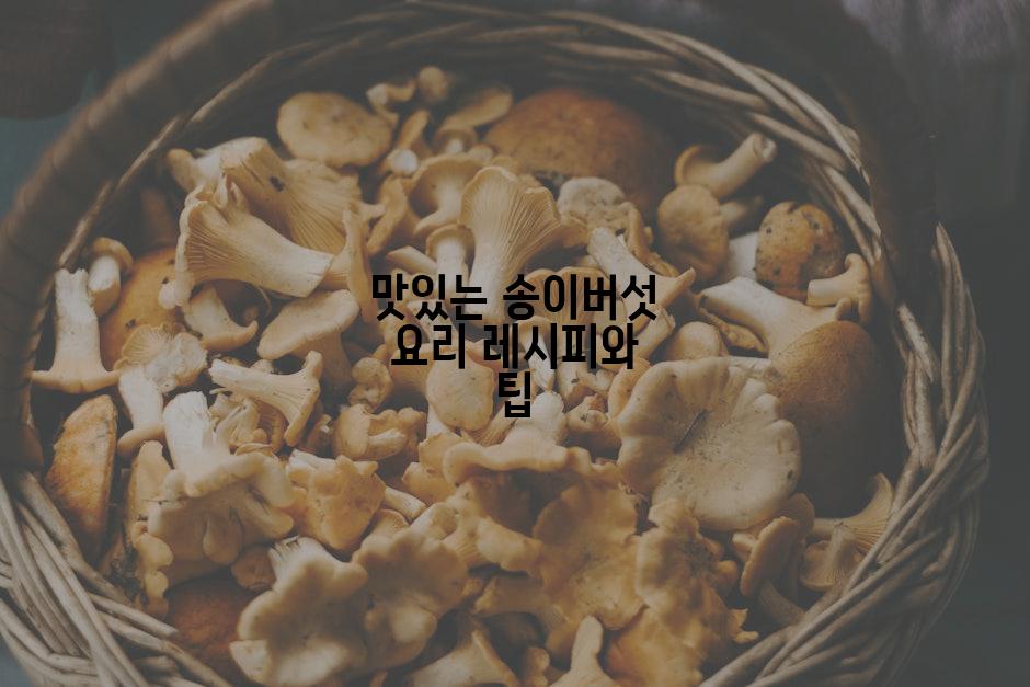 맛있는 송이버섯 요리 레시피와 팁