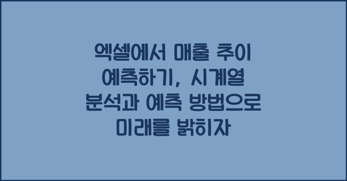 엑셀에서 매출 추이 예측하기: 시계열 분석과 예측 방법