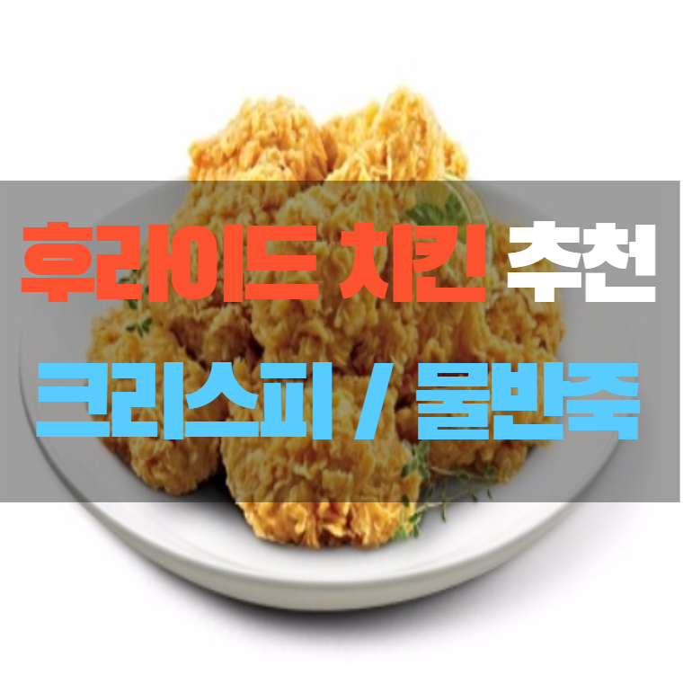  후라이드 치킨 추천 - 물 반죽 / 크리스피 / 순살