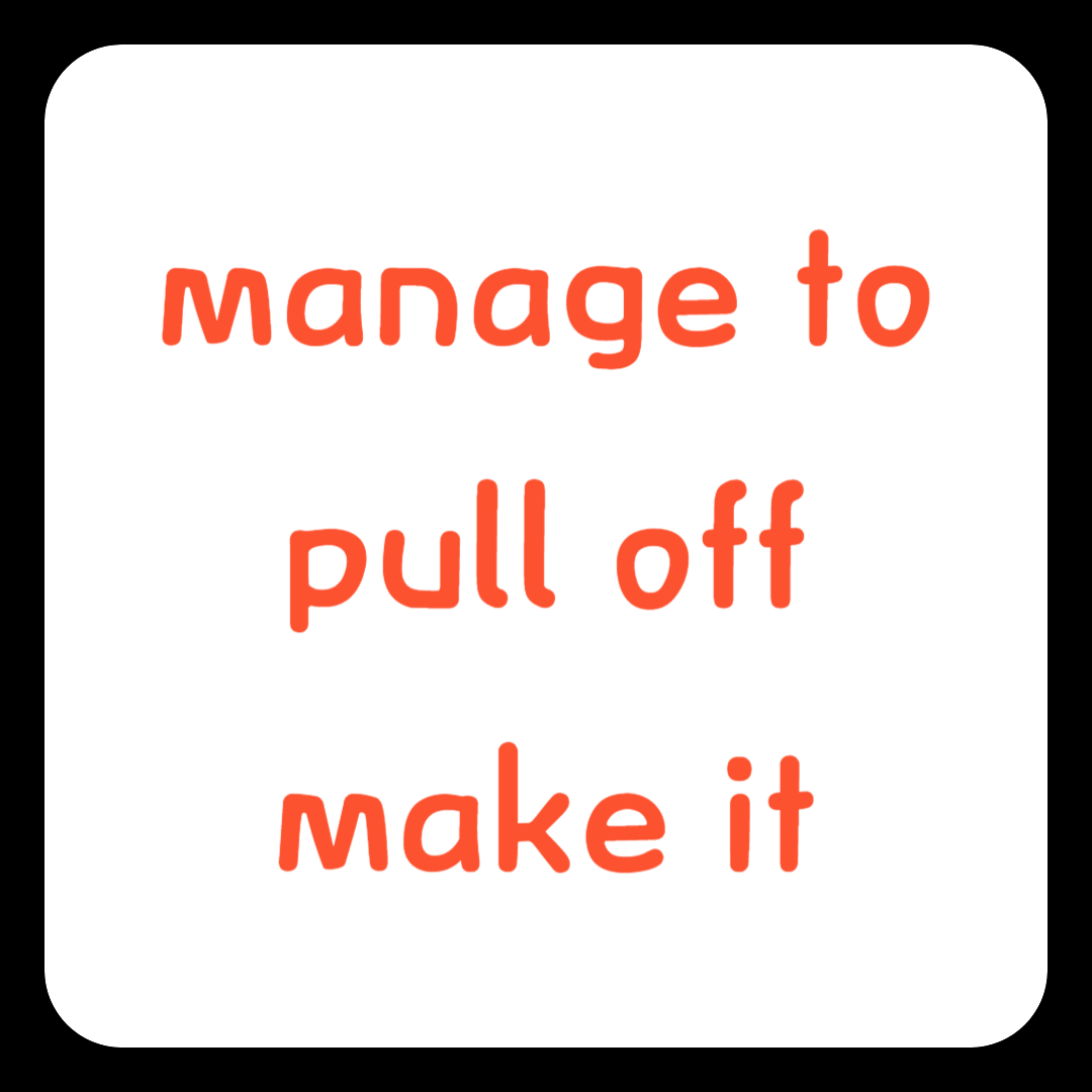 manage to / pull off / make it