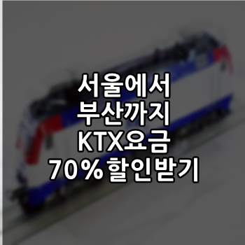  서울에서 부산까지 ktx 요금 70%할인 받기