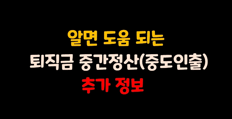  알면 도움 되는 퇴직금 중간정산(중도인출) 추가 정보