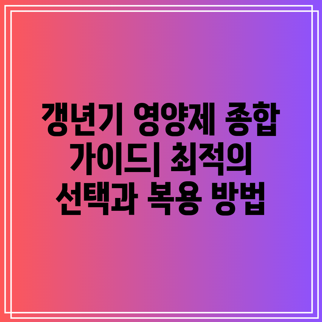 갱년기 영양제 종합 가이드 최적의 선택과 복용 방법