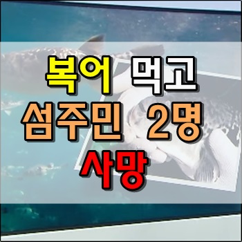  복어 내장 들어간 생선국 먹고 섬주민 2명 사망