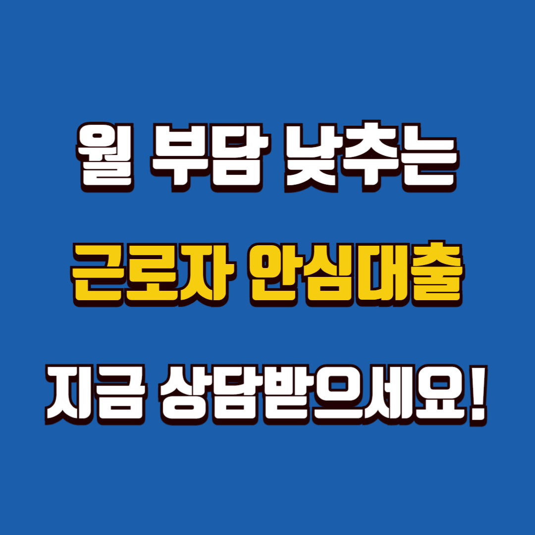 월 부담 낮추는 근로자 안심대출, 지금 상담받으세요!