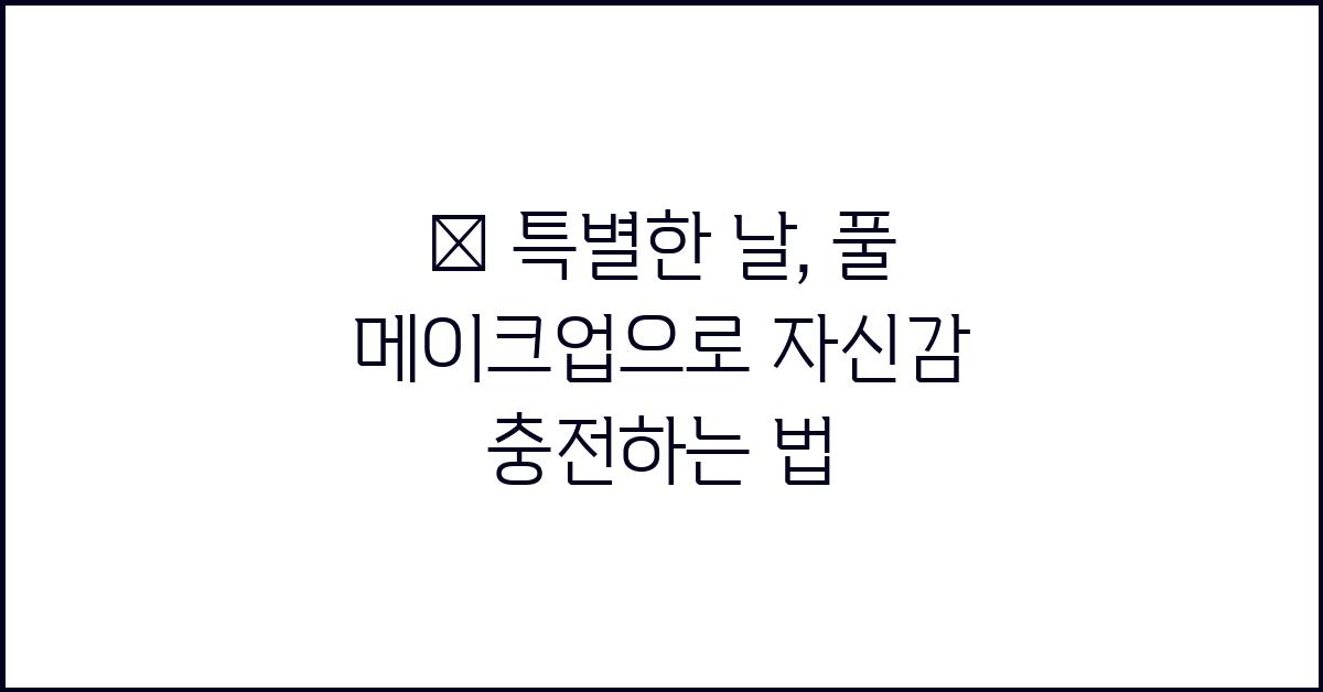 👑 특별한 날, 풀 메이크업으로 자신감 충전