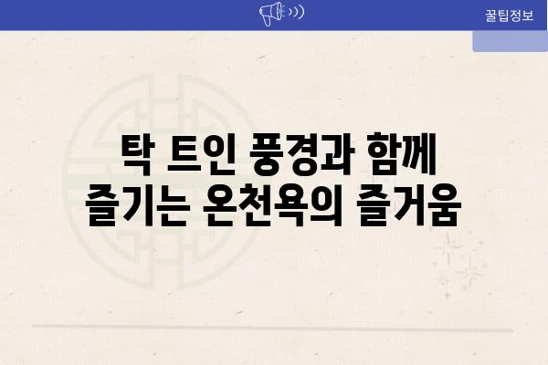  탁 트인 풍경과 함께 즐기는 온천욕의 즐거움